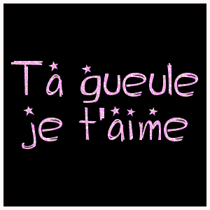 ta gueule 